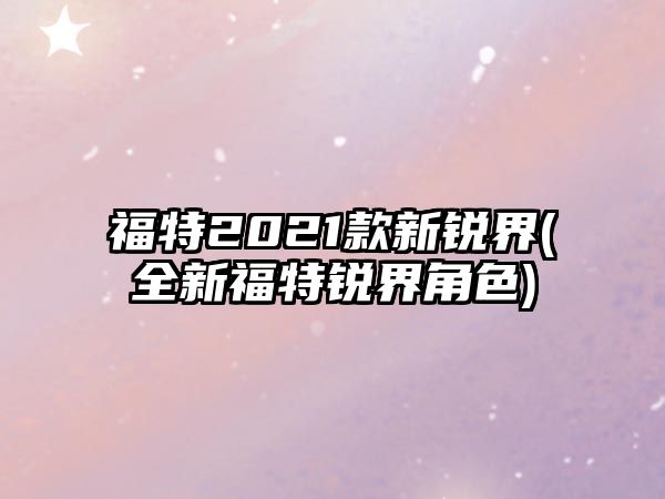 福特2021款新銳界(全新福特銳界角色)