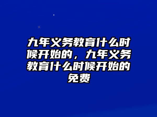 九年義務(wù)教育什么時(shí)候開始的，九年義務(wù)教育什么時(shí)候開始的免費(fèi)