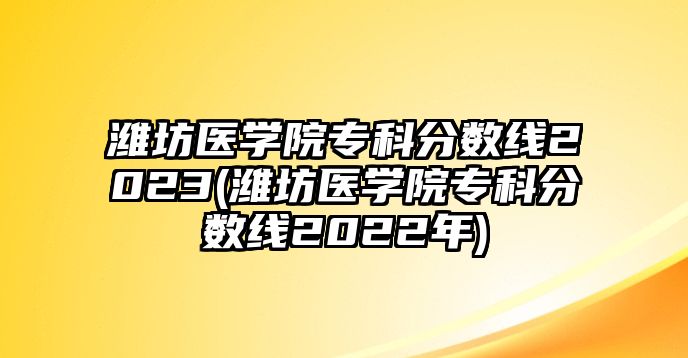 濰坊醫(yī)學院?？品謹?shù)線2023(濰坊醫(yī)學院?？品謹?shù)線2022年)