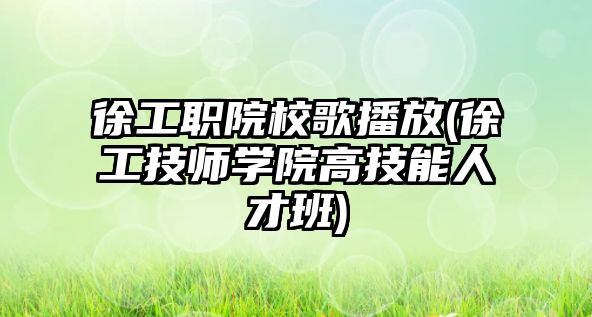 徐工職院校歌播放(徐工技師學(xué)院高技能人才班)