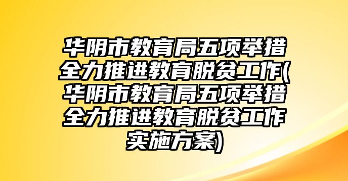 華陰市教育局五項(xiàng)舉措全力推進(jìn)教育脫貧工作(華陰市教育局五項(xiàng)舉措全力推進(jìn)教育脫貧工作實(shí)施方案)