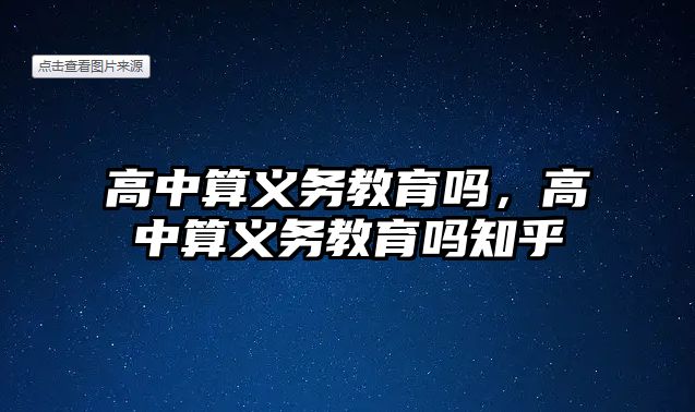 高中算義務(wù)教育嗎，高中算義務(wù)教育嗎知乎