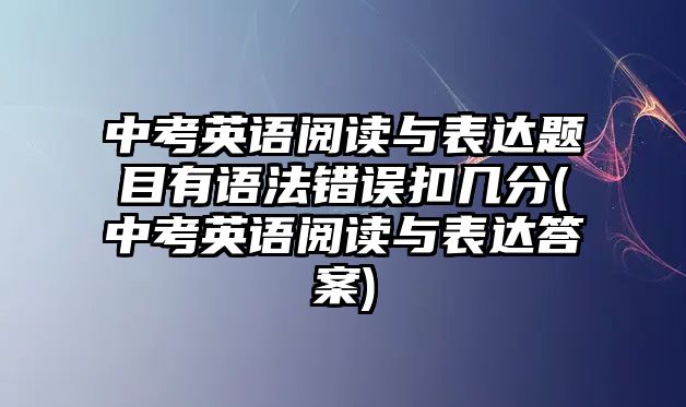 中考英語閱讀與表達(dá)題目有語法錯誤扣幾分(中考英語閱讀與表達(dá)答案)