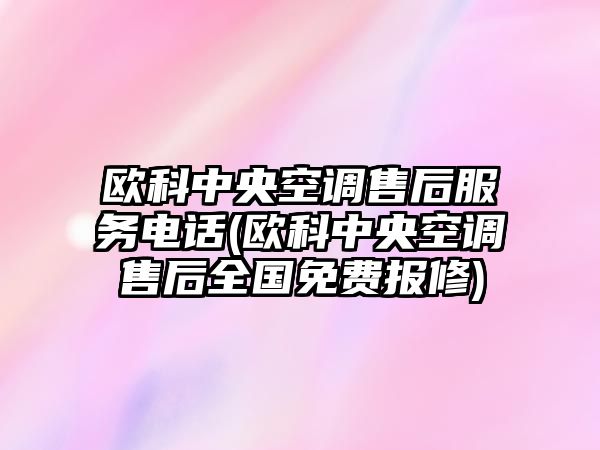 歐科中央空調(diào)售后服務(wù)電話(歐科中央空調(diào)售后全國(guó)免費(fèi)報(bào)修)