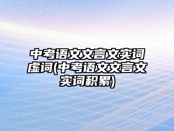 中考語文文言文實(shí)詞虛詞(中考語文文言文實(shí)詞積累)