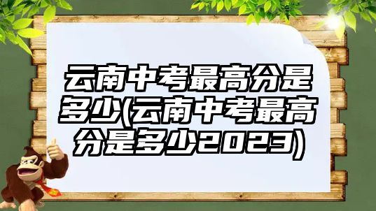 云南中考最高分是多少(云南中考最高分是多少2023)