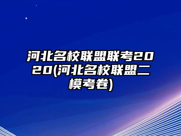 河北名校聯(lián)盟聯(lián)考2020(河北名校聯(lián)盟二?？季?