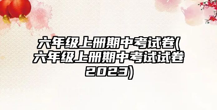 六年級(jí)上冊(cè)期中考試卷(六年級(jí)上冊(cè)期中考試試卷2023)