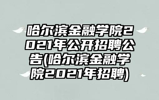 哈爾濱金融學(xué)院2021年公開招聘公告(哈爾濱金融學(xué)院2021年招聘)