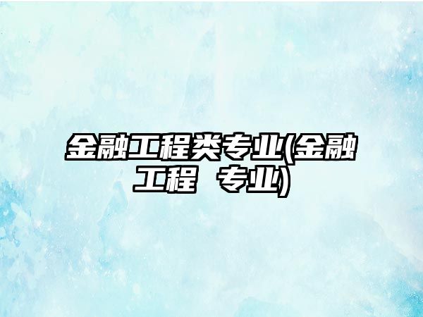 金融工程類專業(yè)(金融工程 專業(yè))