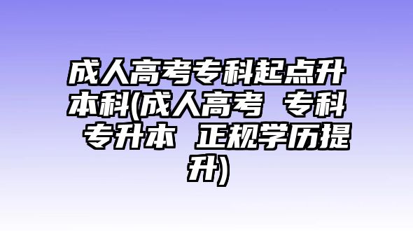 成人高考專科起點升本科(成人高考 ?？?專升本 正規(guī)學(xué)歷提升)