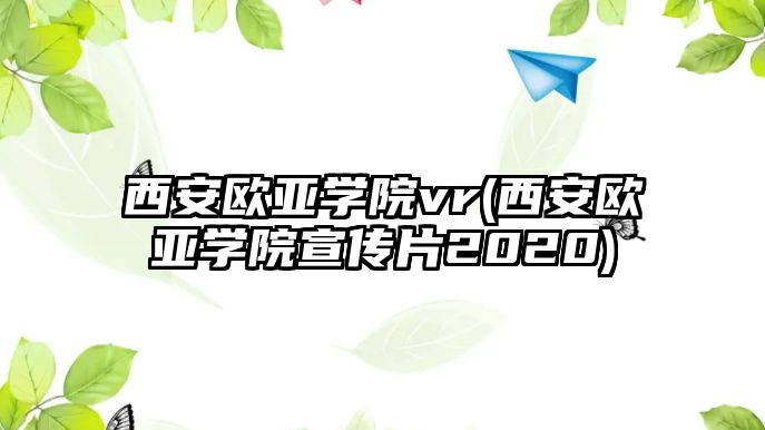 西安歐亞學(xué)院vr(西安歐亞學(xué)院宣傳片2020)