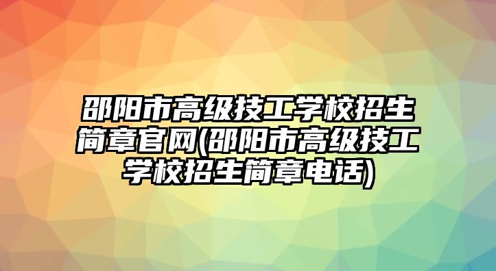 邵陽市高級技工學(xué)校招生簡章官網(wǎng)(邵陽市高級技工學(xué)校招生簡章電話)