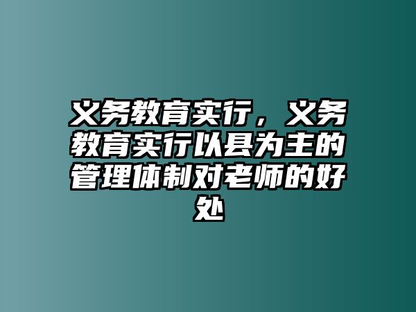 義務(wù)教育實(shí)行，義務(wù)教育實(shí)行以縣為主的管理體制對(duì)老師的好處