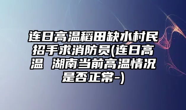 連日高溫稻田缺水村民招手求消防員(連日高溫 湖南當前高溫情況是否正常-)