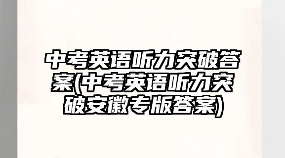 中考英語聽力突破答案(中考英語聽力突破安徽專版答案)