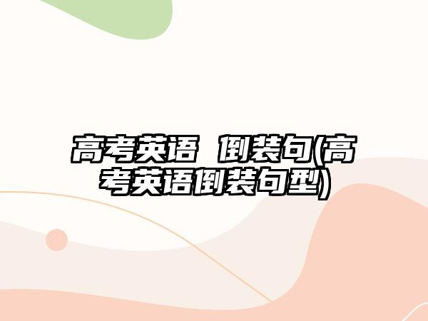 高考英語 倒裝句(高考英語倒裝句型)