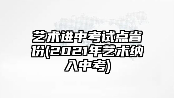 藝術(shù)進中考試點省份(2021年藝術(shù)納入中考)