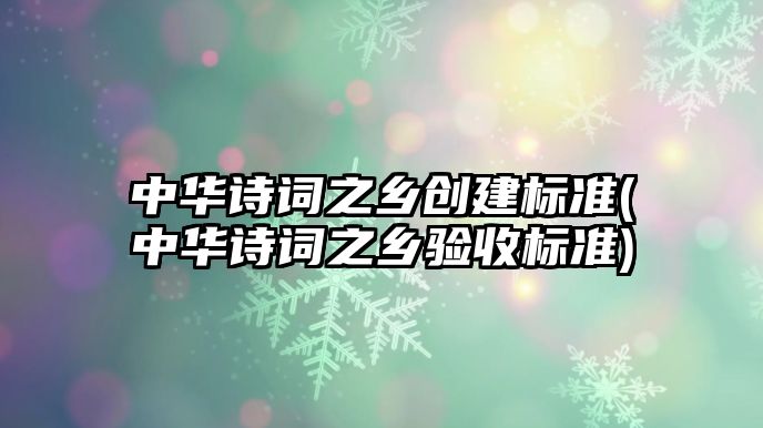 中華詩詞之鄉(xiāng)創(chuàng)建標(biāo)準(zhǔn)(中華詩詞之鄉(xiāng)驗(yàn)收標(biāo)準(zhǔn))