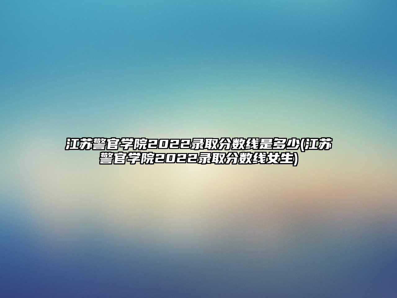 江蘇警官學(xué)院2022錄取分?jǐn)?shù)線是多少(江蘇警官學(xué)院2022錄取分?jǐn)?shù)線女生)