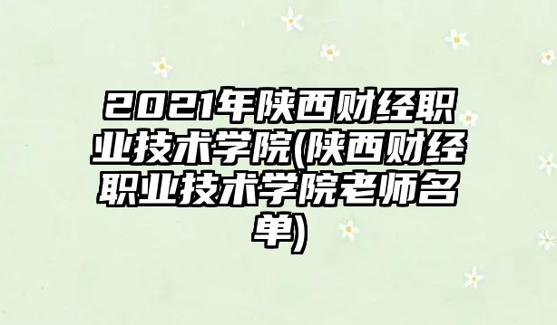 2021年陜西財(cái)經(jīng)職業(yè)技術(shù)學(xué)院(陜西財(cái)經(jīng)職業(yè)技術(shù)學(xué)院老師名單)