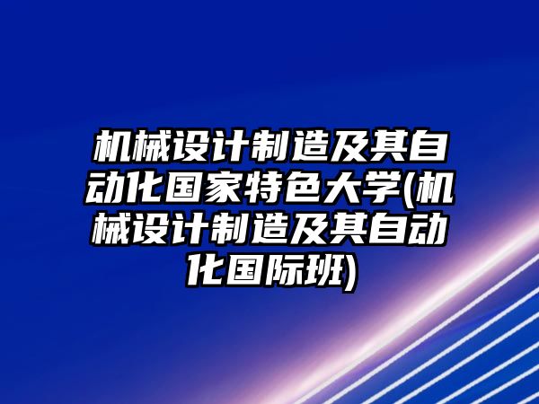 機(jī)械設(shè)計(jì)制造及其自動(dòng)化國(guó)家特色大學(xué)(機(jī)械設(shè)計(jì)制造及其自動(dòng)化國(guó)際班)