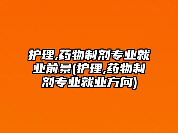 護理,藥物制劑專業(yè)就業(yè)前景(護理,藥物制劑專業(yè)就業(yè)方向)