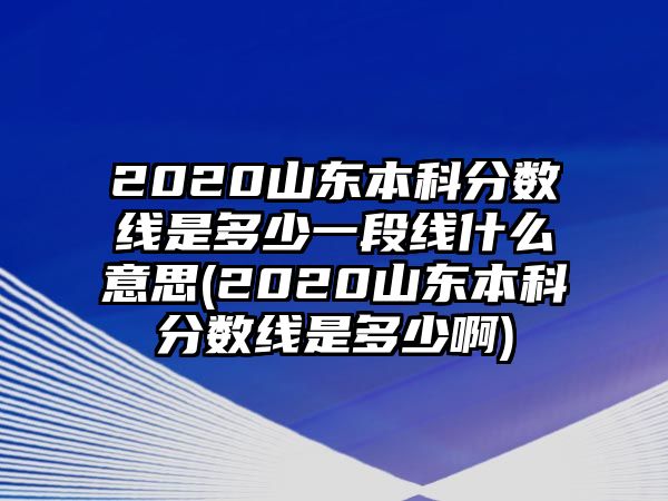 2020山東本科分?jǐn)?shù)線是多少一段線什么意思(2020山東本科分?jǐn)?shù)線是多少啊)