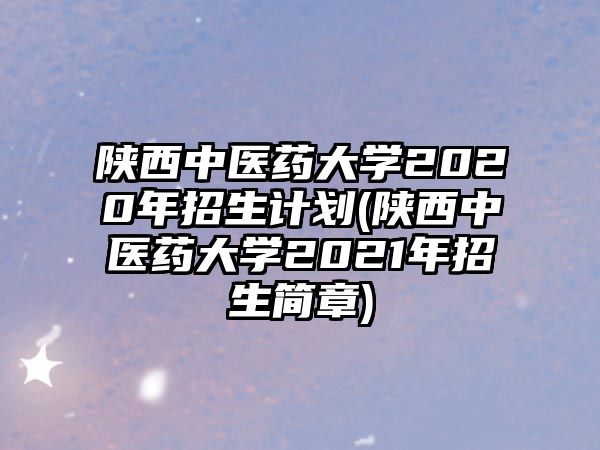 陜西中醫(yī)藥大學(xué)2020年招生計(jì)劃(陜西中醫(yī)藥大學(xué)2021年招生簡(jiǎn)章)