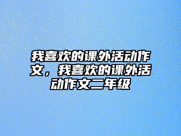 我喜歡的課外活動作文，我喜歡的課外活動作文二年級