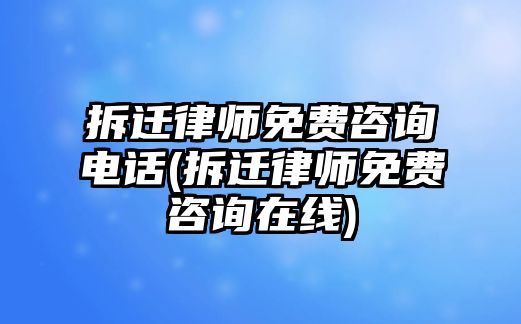 拆遷律師免費(fèi)咨詢電話(拆遷律師免費(fèi)咨詢?cè)诰€)