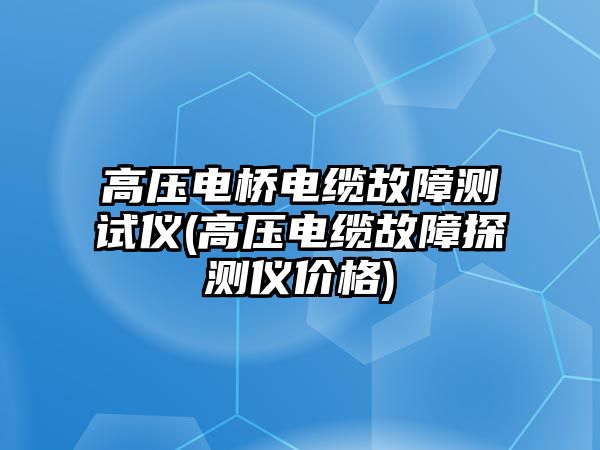 高壓電橋電纜故障測試儀(高壓電纜故障探測儀價格)