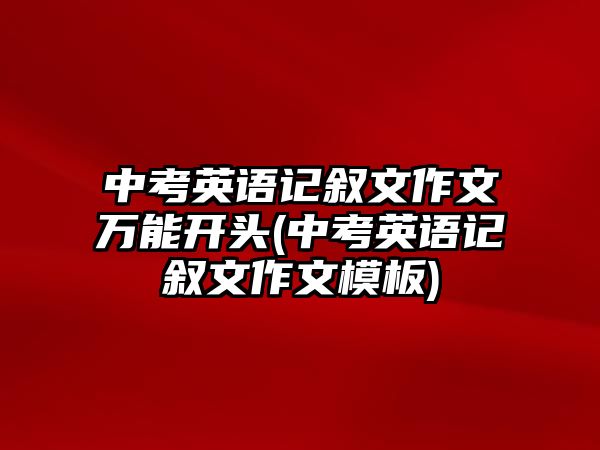 中考英語記敘文作文萬能開頭(中考英語記敘文作文模板)