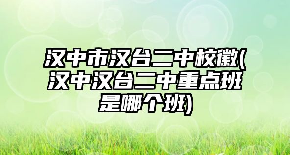 漢中市漢臺二中?；?漢中漢臺二中重點(diǎn)班是哪個班)