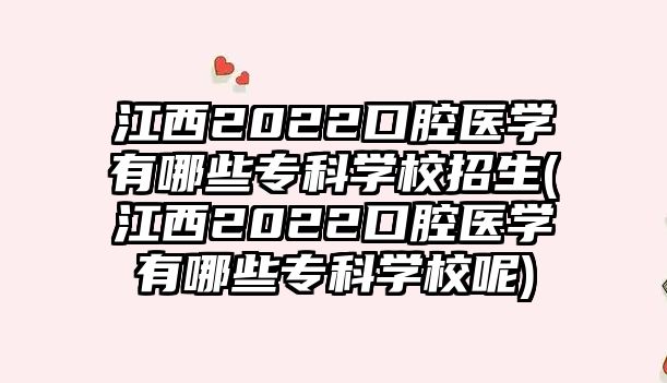 江西2022口腔醫(yī)學(xué)有哪些?？茖W(xué)校招生(江西2022口腔醫(yī)學(xué)有哪些專科學(xué)校呢)