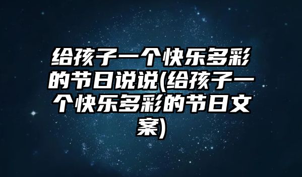 給孩子一個快樂多彩的節(jié)日說說(給孩子一個快樂多彩的節(jié)日文案)