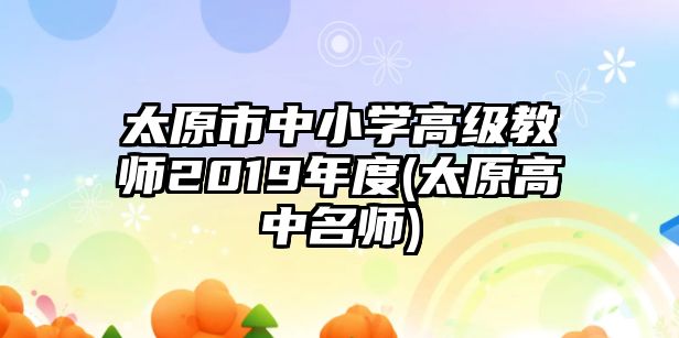 太原市中小學高級教師2019年度(太原高中名師)