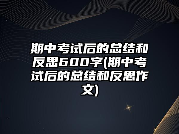 期中考試后的總結(jié)和反思600字(期中考試后的總結(jié)和反思作文)