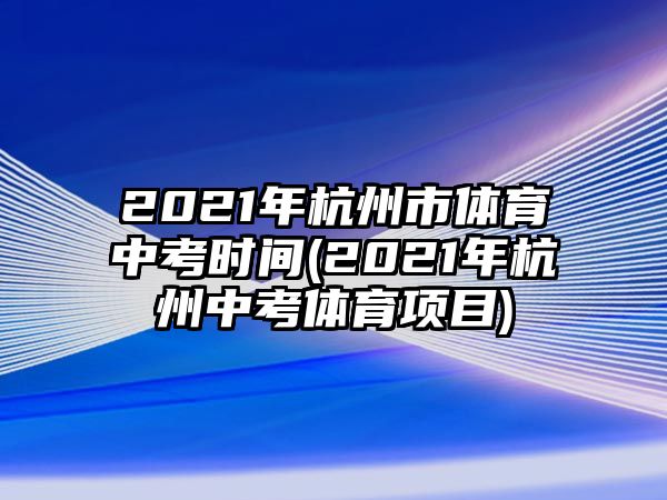 2021年杭州市體育中考時(shí)間(2021年杭州中考體育項(xiàng)目)