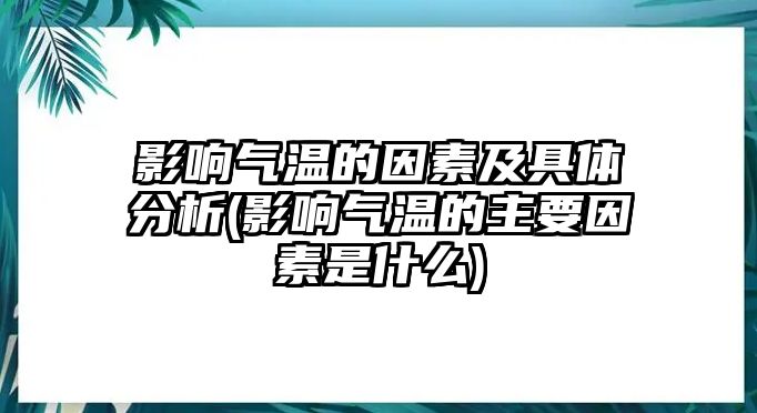 影響氣溫的因素及具體分析(影響氣溫的主要因素是什么)