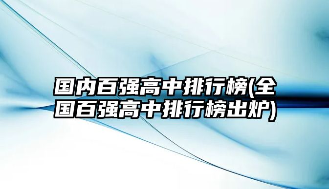 國(guó)內(nèi)百?gòu)?qiáng)高中排行榜(全國(guó)百?gòu)?qiáng)高中排行榜出爐)