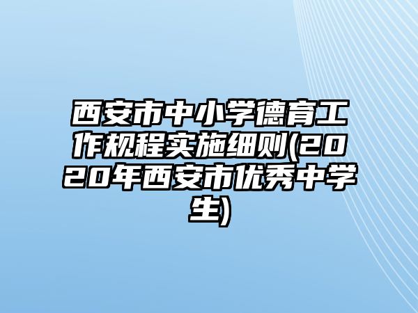 西安市中小學(xué)德育工作規(guī)程實施細則(2020年西安市優(yōu)秀中學(xué)生)