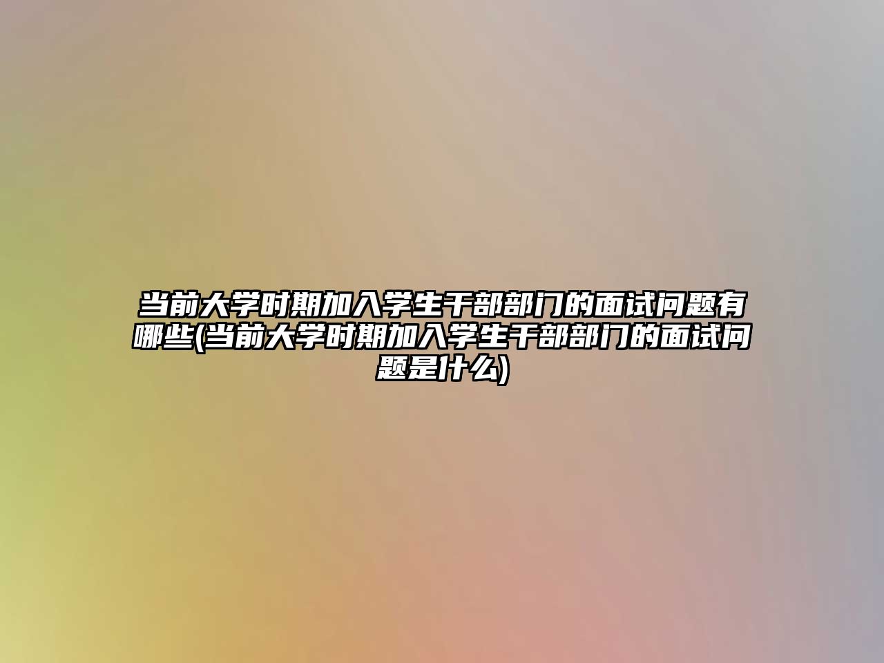 當(dāng)前大學(xué)時(shí)期加入學(xué)生干部部門的面試問題有哪些(當(dāng)前大學(xué)時(shí)期加入學(xué)生干部部門的面試問題是什么)