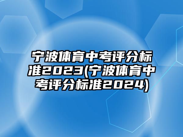 寧波體育中考評分標(biāo)準(zhǔn)2023(寧波體育中考評分標(biāo)準(zhǔn)2024)