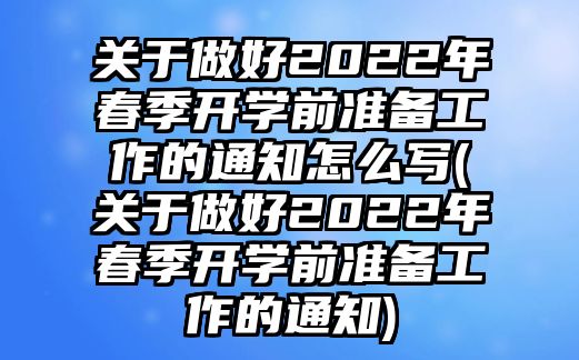 關(guān)于做好2022年春季開學(xué)前準(zhǔn)備工作的通知怎么寫(關(guān)于做好2022年春季開學(xué)前準(zhǔn)備工作的通知)