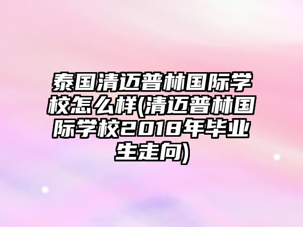 泰國清邁普林國際學校怎么樣(清邁普林國際學校2018年畢業(yè)生走向)