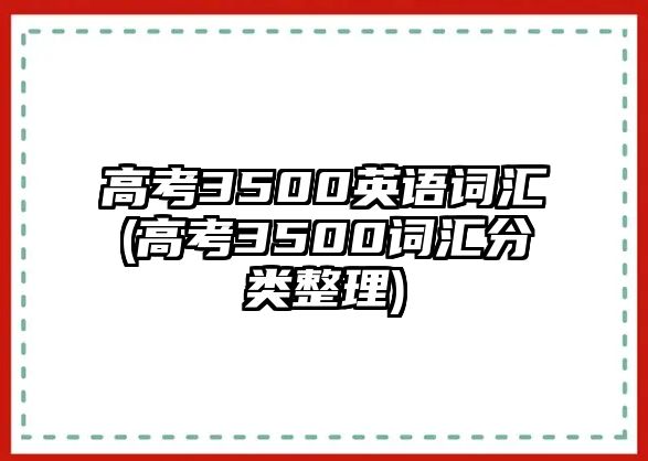 高考3500英語(yǔ)詞匯(高考3500詞匯分類(lèi)整理)