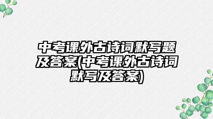 中考課外古詩(shī)詞默寫題及答案(中考課外古詩(shī)詞默寫及答案)