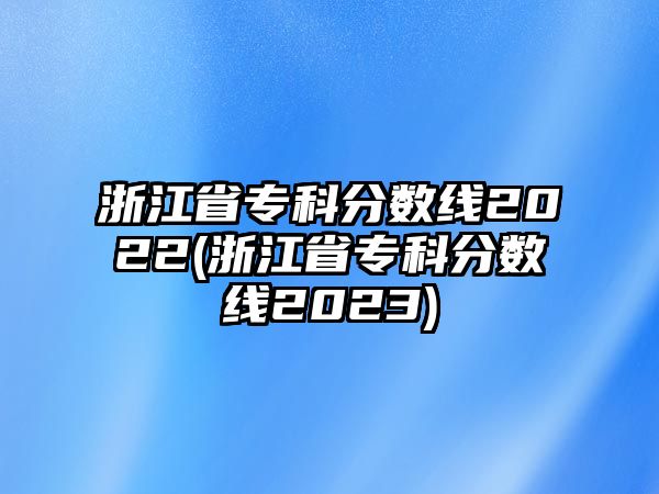 浙江省?？品謹?shù)線2022(浙江省?？品謹?shù)線2023)