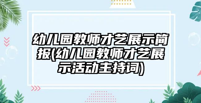 幼兒園教師才藝展示簡報(bào)(幼兒園教師才藝展示活動(dòng)主持詞)